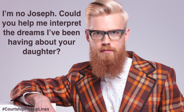 “I’m no Joseph. Could you help me interpret the dreams I’ve been having about your daughter?”