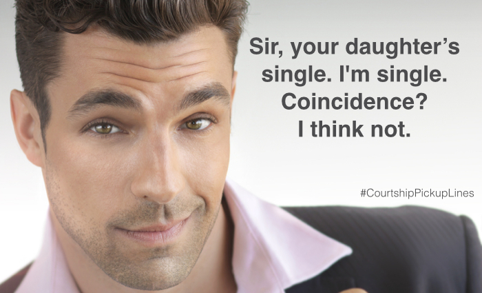  “Sir, you're daughter’s single. I'm single. Coincidence? I think not.”