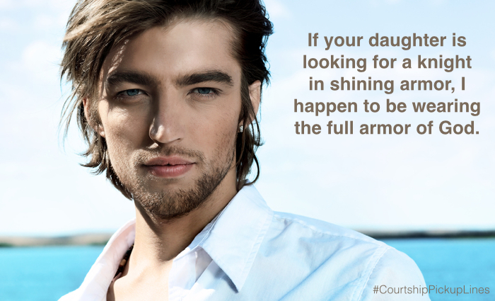 "If your daughter is looking for a knight in shining armor, I happen to be wearing the full armor of God."