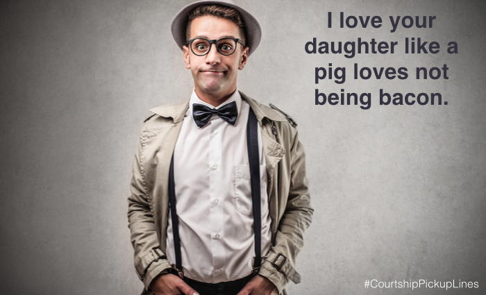 “I love your daughter like a pig loves not being bacon.”
